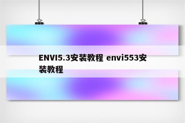 ENVI5.3安装教程 envi553安装教程