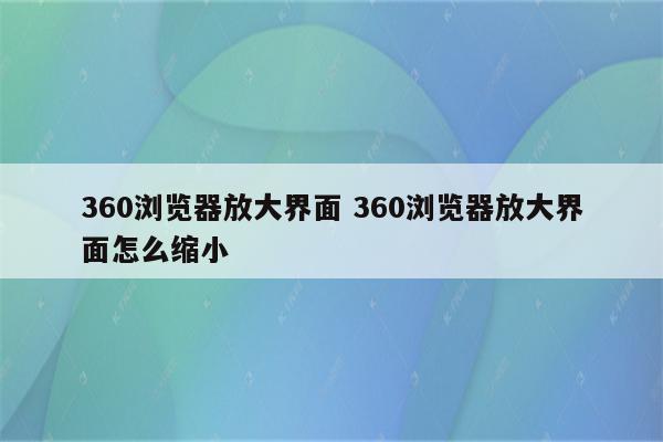 360浏览器放大界面 360浏览器放大界面怎么缩小