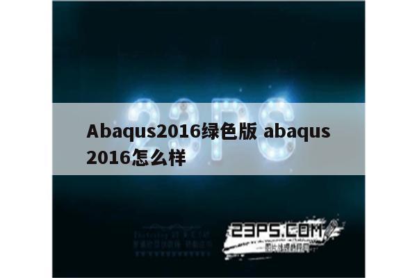 Abaqus2016绿色版 abaqus2016怎么样