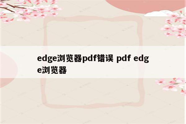 edge浏览器pdf错误 pdf edge浏览器