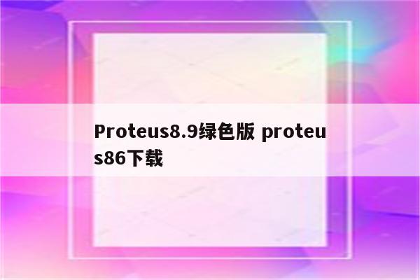 Proteus8.9绿色版 proteus86下载