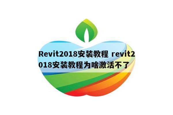 Revit2018安装教程 revit2018安装教程为啥激活不了