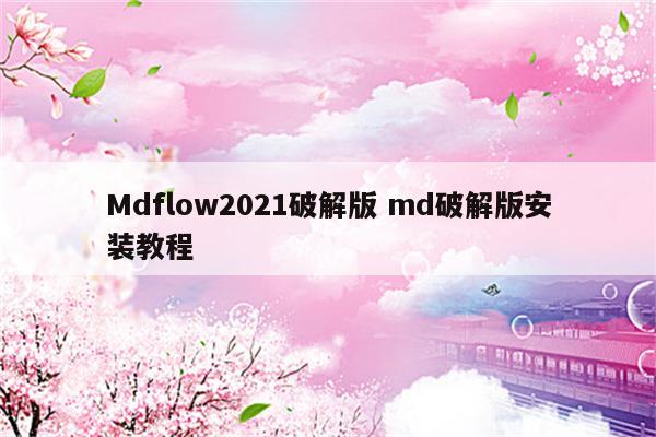 Mdflow2021破解版 md破解版安装教程