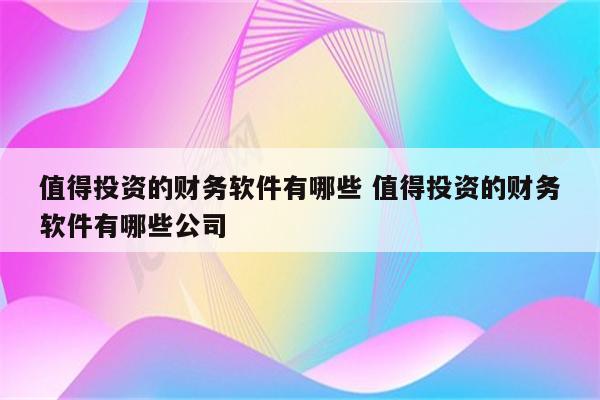 值得投资的财务软件有哪些 值得投资的财务软件有哪些公司