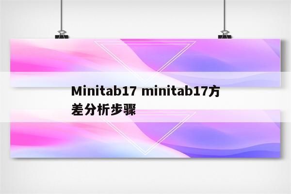 Minitab17 minitab17方差分析步骤