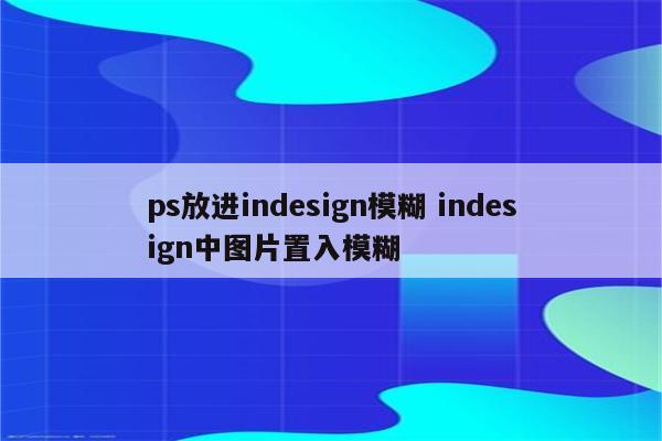 ps放进indesign模糊 indesign中图片置入模糊