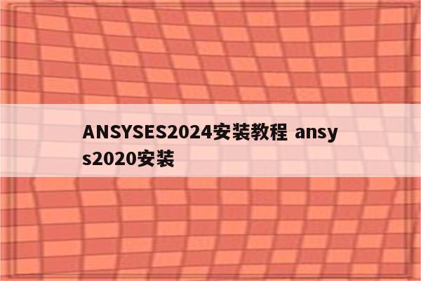 ANSYSES2024安装教程 ansys2020安装