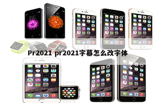 Pr2021 pr2021字幕怎么改字体