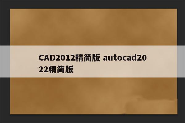 CAD2012精简版 autocad2022精简版