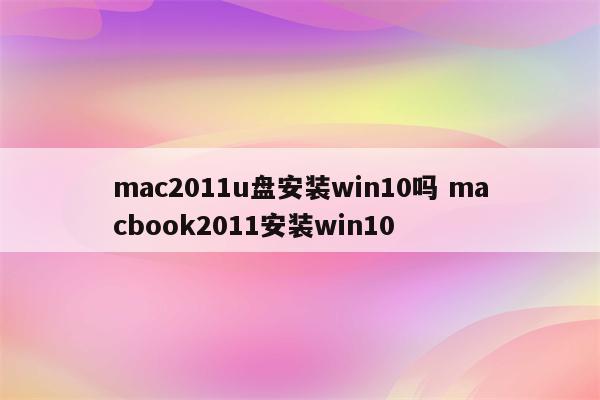 mac2011u盘安装win10吗 macbook2011安装win10