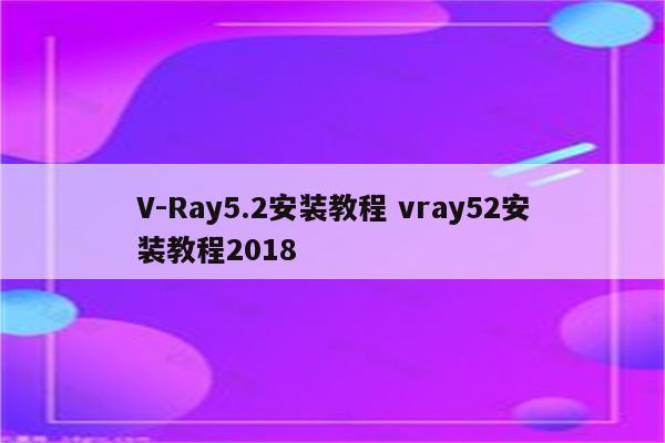 V-Ray5.2安装教程 vray52安装教程2018