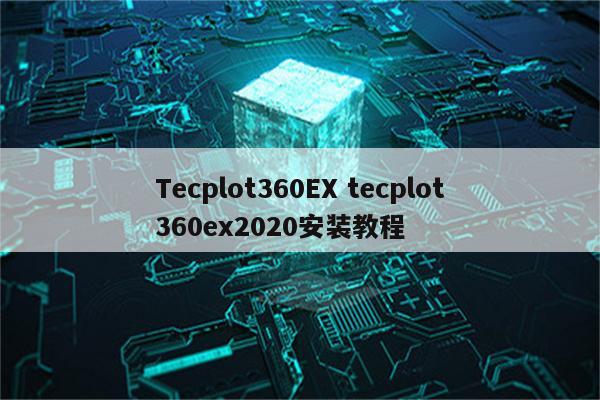 Tecplot360EX tecplot360ex2020安装教程