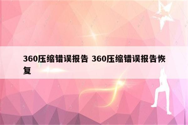 360压缩错误报告 360压缩错误报告恢复