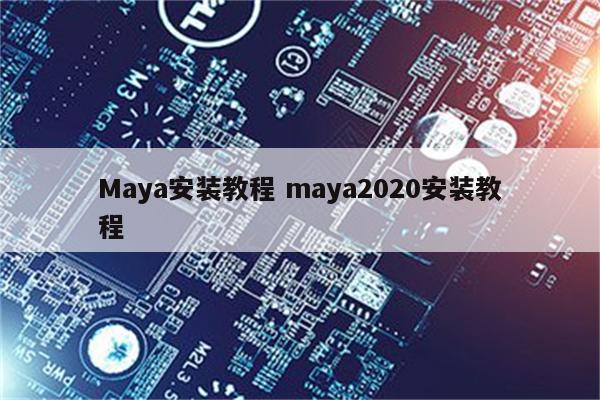 Maya安装教程 maya2020安装教程