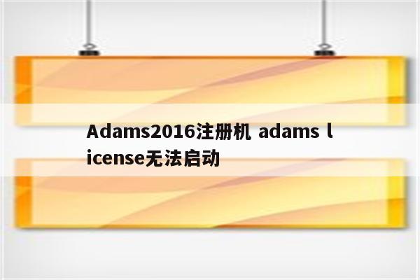 Adams2016注册机 adams license无法启动