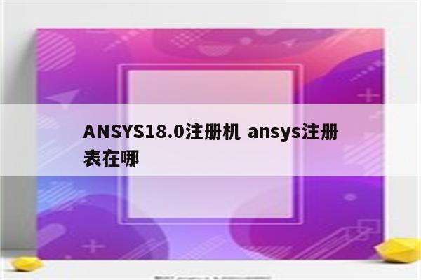 ANSYS18.0注册机 ansys注册表在哪