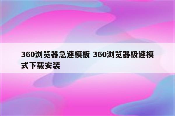 360浏览器急速模板 360浏览器极速模式下载安装