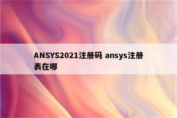 ANSYS2021注册码 ansys注册表在哪