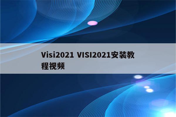 Visi2021 VISI2021安装教程视频