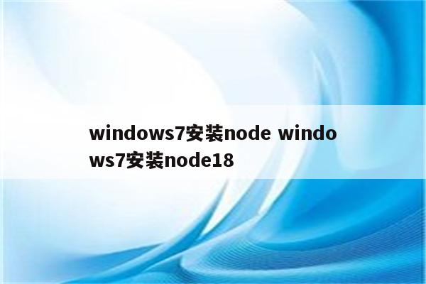 windows7安装node windows7安装node18