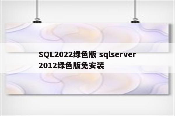 SQL2022绿色版 sqlserver2012绿色版免安装