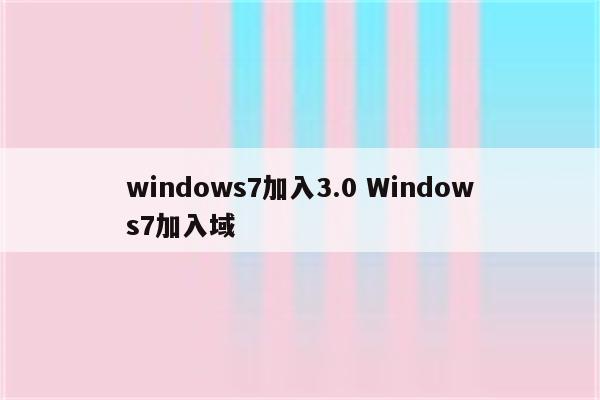 windows7加入3.0 Windows7加入域