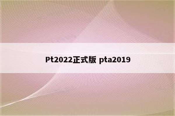Pt2022正式版 pta2019