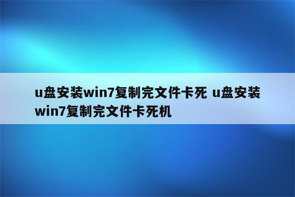 u盘安装win7复制完文件卡死 u盘安装win7复制完文件卡死机