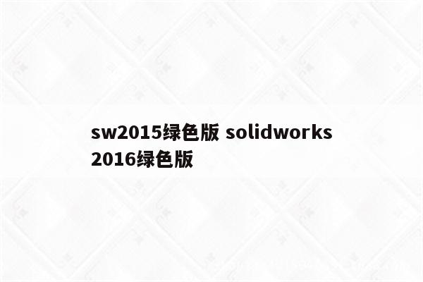 sw2015绿色版 solidworks2016绿色版