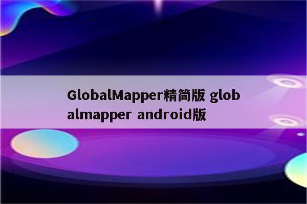 GlobalMapper精简版 globalmapper android版