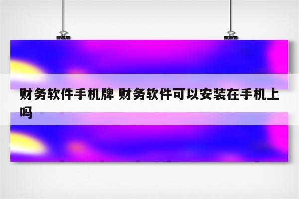 财务软件手机牌 财务软件可以安装在手机上吗