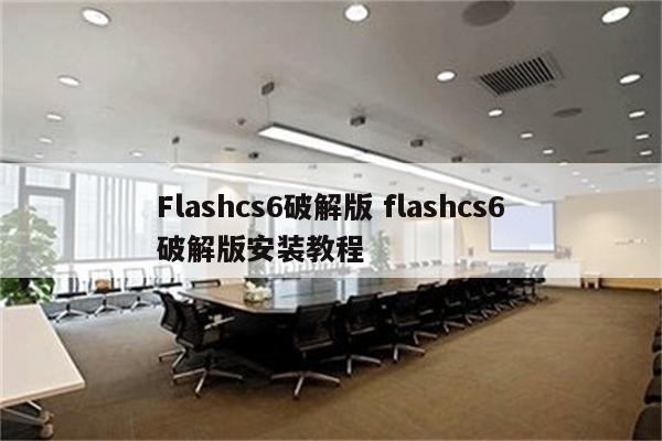 Flashcs6破解版 flashcs6破解版安装教程