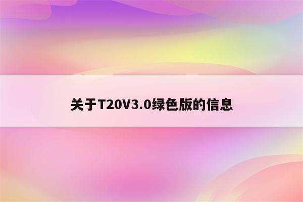 关于T20V3.0绿色版的信息