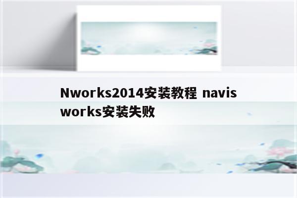 Nworks2014安装教程 navisworks安装失败