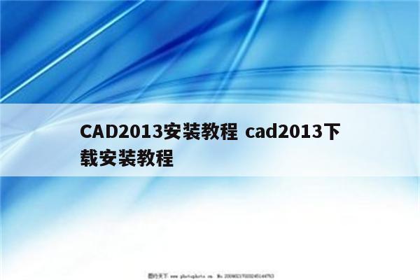 CAD2013安装教程 cad2013下载安装教程