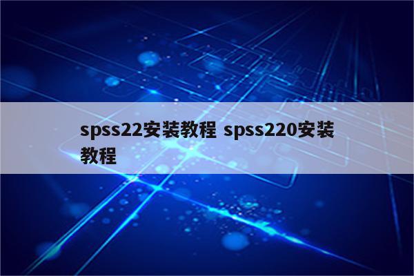 spss22安装教程 spss220安装教程
