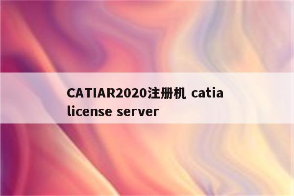 CATIAR2020注册机 catia license server