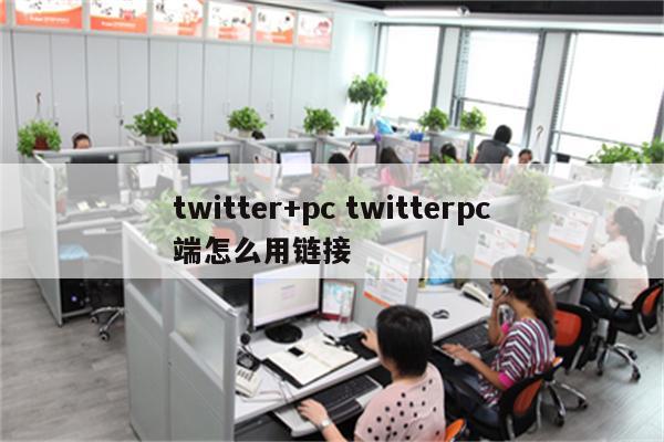 twitter+pc twitterpc端怎么用链接