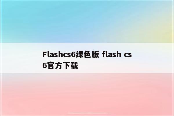 Flashcs6绿色版 flash cs6官方下载