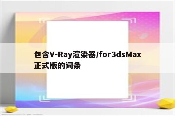 包含V-Ray渲染器/for3dsMax正式版的词条