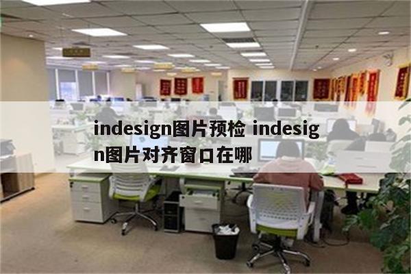 indesign图片预检 indesign图片对齐窗口在哪