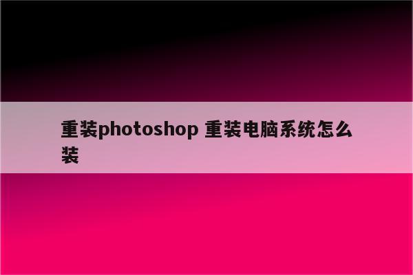 重装photoshop 重装电脑系统怎么装