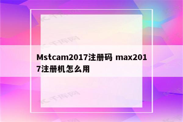 Mstcam2017注册码 max2017注册机怎么用