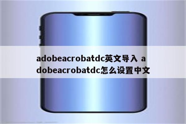 adobeacrobatdc英文导入 adobeacrobatdc怎么设置中文