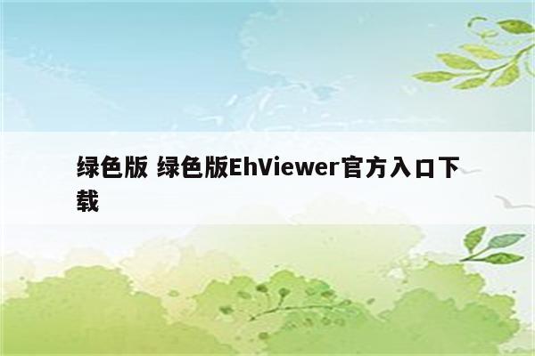 绿色版 绿色版EhViewer官方入口下载