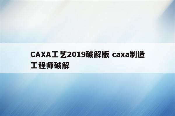 CAXA工艺2019破解版 caxa制造工程师破解