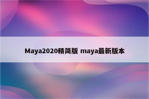 Maya2020精简版 maya最新版本