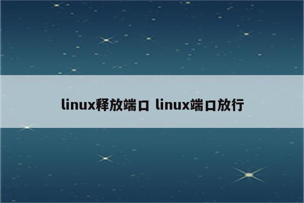 linux释放端口 linux端口放行