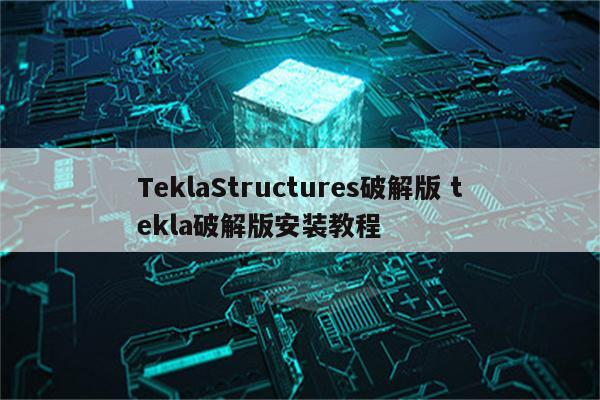 TeklaStructures破解版 tekla破解版安装教程