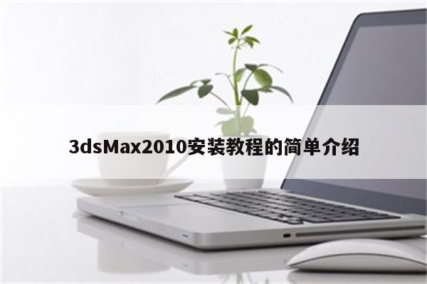 3dsMax2010安装教程的简单介绍